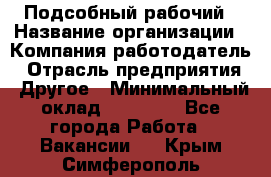 Подсобный рабочий › Название организации ­ Компания-работодатель › Отрасль предприятия ­ Другое › Минимальный оклад ­ 15 000 - Все города Работа » Вакансии   . Крым,Симферополь